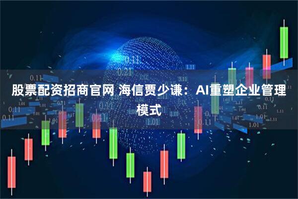 股票配资招商官网 海信贾少谦：AI重塑企业管理模式