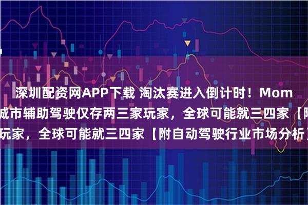 深圳配资网APP下载 淘汰赛进入倒计时！Momenta曹旭东：明年中国城市辅助驾驶仅存两三家玩家，全球可能就三四家【附自动驾驶行业市场分析】