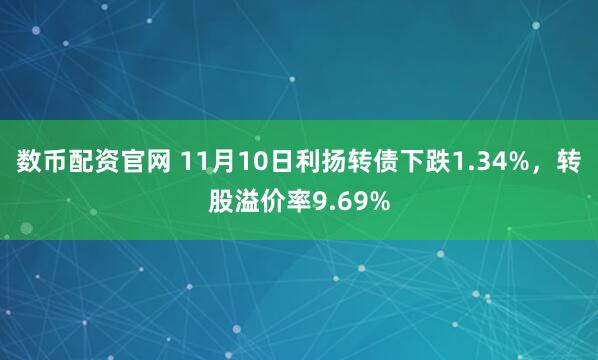 数币配资官网 11月10日利扬转债下跌1.34%，转股溢价率9.69%