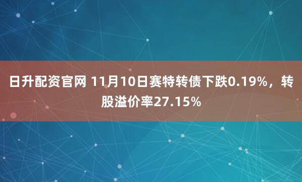 日升配资官网 11月10日赛特转债下跌0.19%，转股溢价率27.15%