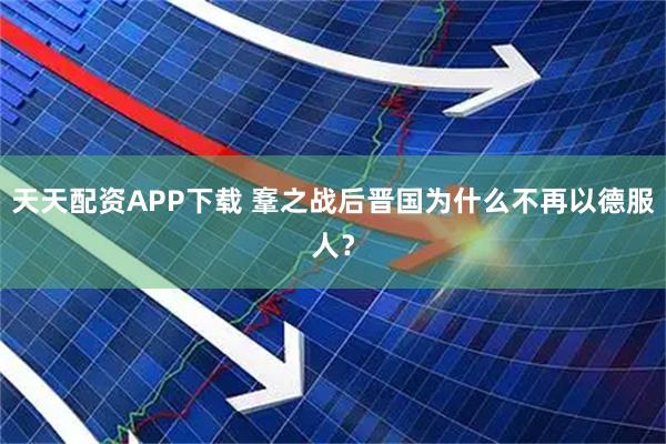 天天配资APP下载 鞌之战后晋国为什么不再以德服人？