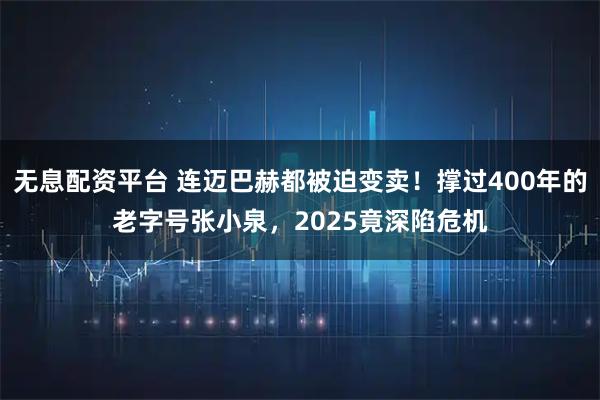 无息配资平台 连迈巴赫都被迫变卖！撑过400年的老字号张小泉，2025竟深陷危机