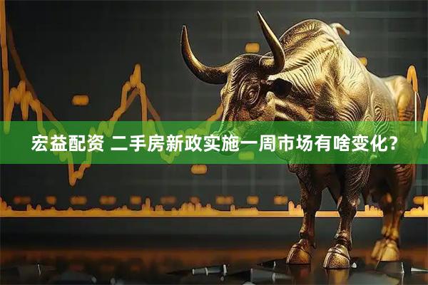 宏益配资 二手房新政实施一周市场有啥变化？