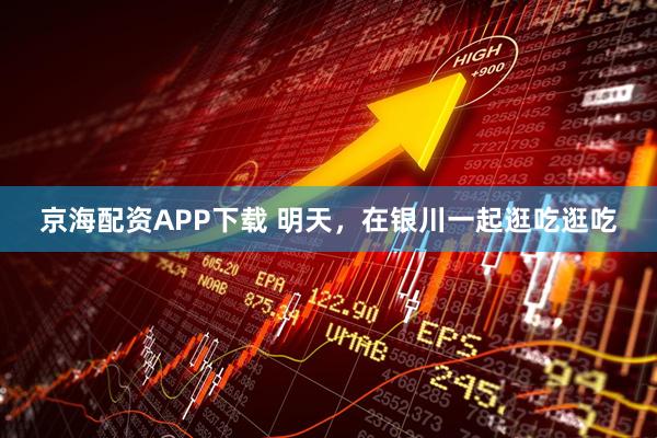 京海配资APP下载 明天，在银川一起逛吃逛吃