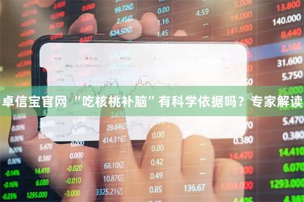 卓信宝官网 “吃核桃补脑”有科学依据吗？专家解读