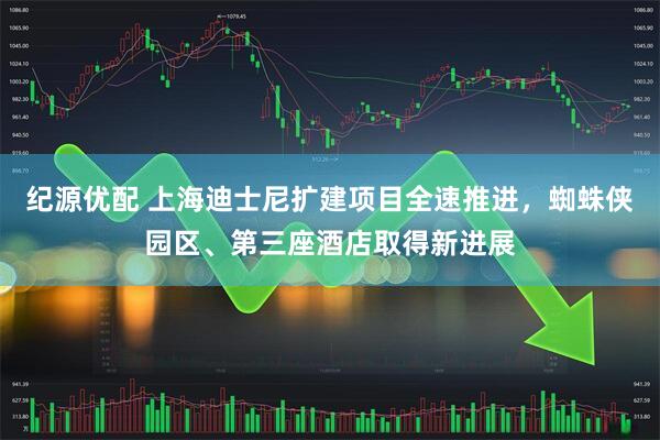纪源优配 上海迪士尼扩建项目全速推进，蜘蛛侠园区、第三座酒店取得新进展